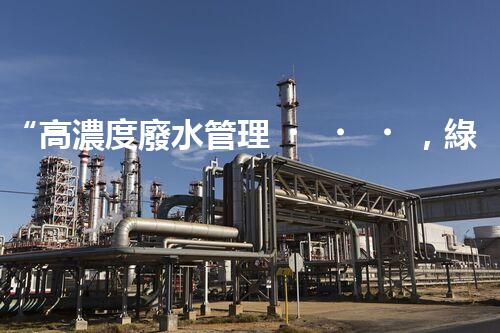 “高濃度廢水管理，綠色環(huán)保新篇章”